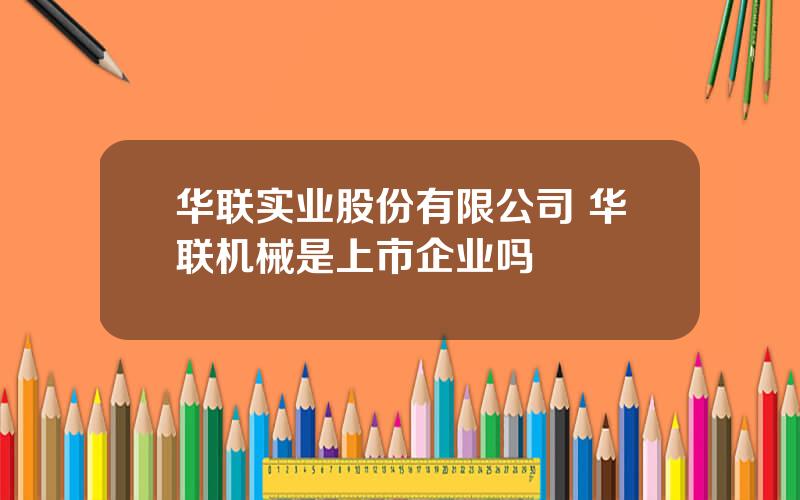 华联实业股份有限公司 华联机械是上市企业吗